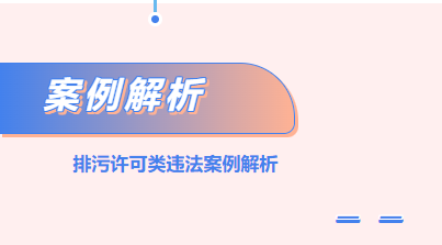 環(huán)保管家丨排污許可類(lèi)違法案例解析